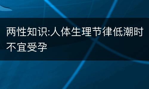 两性知识:人体生理节律低潮时不宜受孕