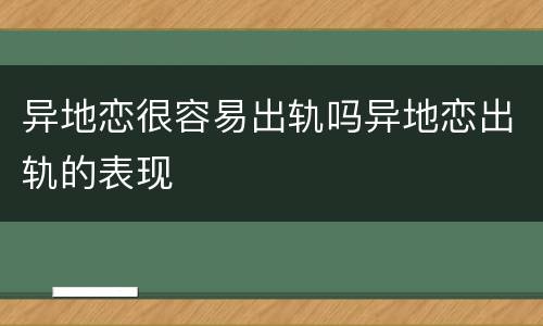 异地恋很容易出轨吗异地恋出轨的表现