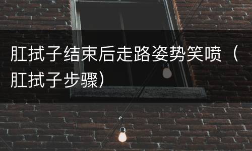 肛拭子结束后走路姿势笑喷（肛拭子步骤）