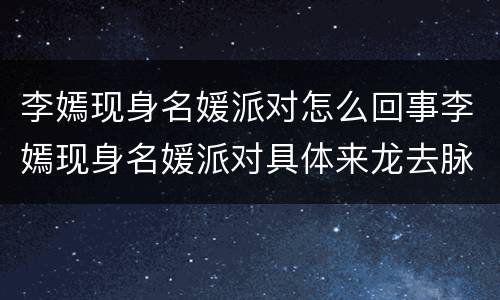 李嫣现身名媛派对怎么回事李嫣现身名媛派对具体来龙去脉是如何</title>
<meta