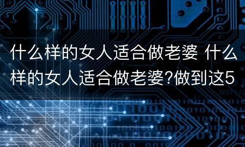 什么样的女人适合做老婆 什么样的女人适合做老婆?做到这5点