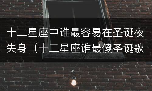 十二星座中谁最容易在圣诞夜失身（十二星座谁最傻圣诞歌）