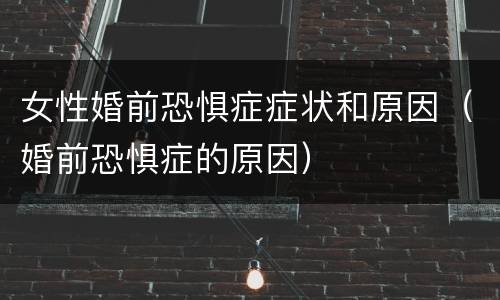 女性婚前恐惧症症状和原因（婚前恐惧症的原因）