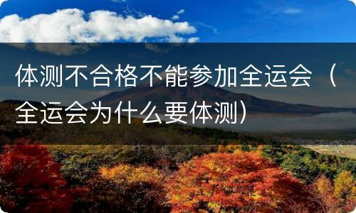 体测不合格不能参加全运会（全运会为什么要体测）
