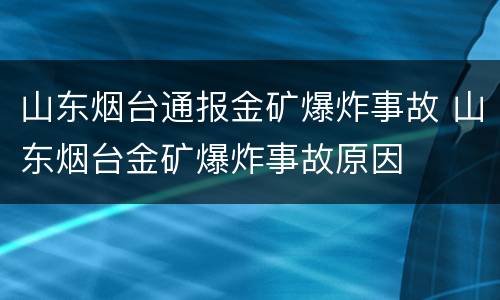 山东烟台通报金矿爆炸事故 山东烟台金矿爆炸事故原因