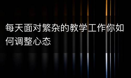 每天面对繁杂的教学工作你如何调整心态