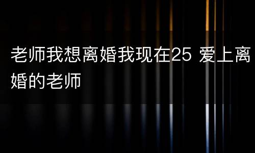 老师我想离婚我现在25 爱上离婚的老师