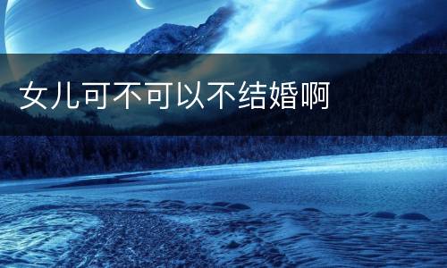 女儿可不可以不结婚啊