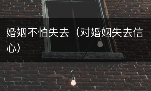 婚姻不怕失去（对婚姻失去信心）