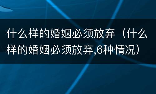 什么样的婚姻必须放弃（什么样的婚姻必须放弃,6种情况）