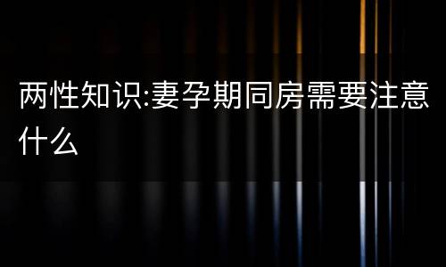 两性知识:妻孕期同房需要注意什么