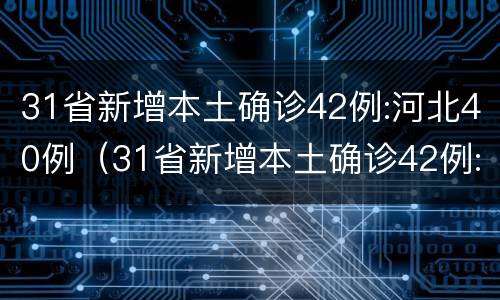 31省新增本土确诊42例:河北40例（31省新增本土确诊42例:河北40例轨迹）
