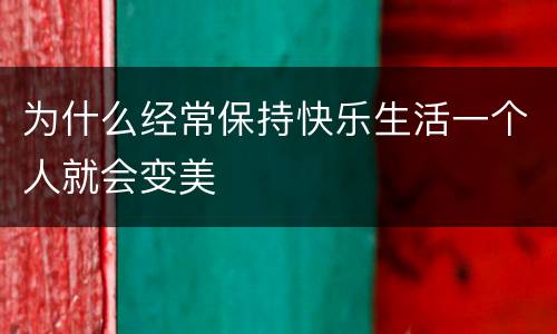 为什么经常保持快乐生活一个人就会变美