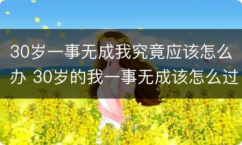30岁一事无成我究竟应该怎么办 30岁的我一事无成该怎么过