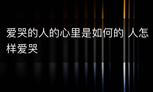 爱哭的人的心里是如何的 人怎样爱哭
