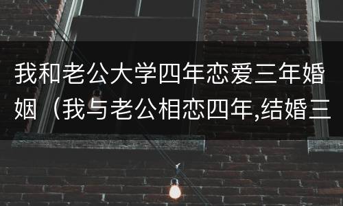 我和老公大学四年恋爱三年婚姻（我与老公相恋四年,结婚三年）