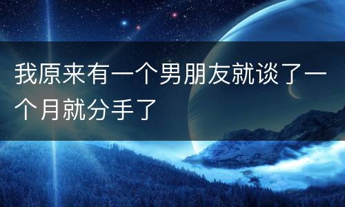我原来有一个男朋友就谈了一个月就分手了