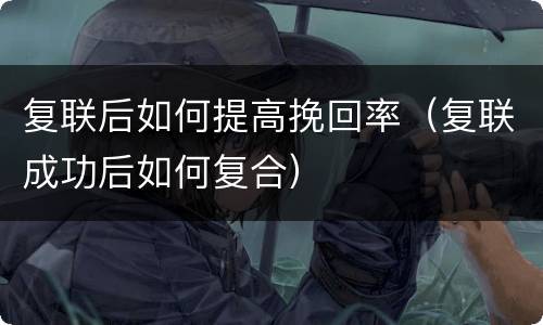 复联后如何提高挽回率（复联成功后如何复合）