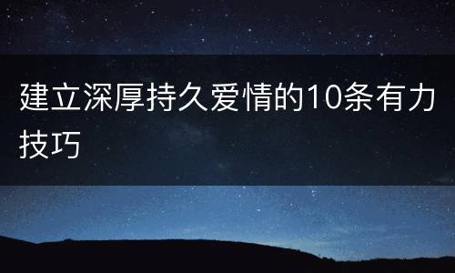 建立深厚持久爱情的10条有力技巧