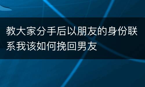 教大家分手后以朋友的身份联系我该如何挽回男友