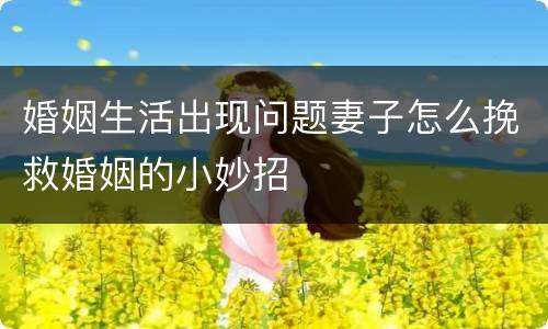 婚姻生活出现问题妻子怎么挽救婚姻的小妙招