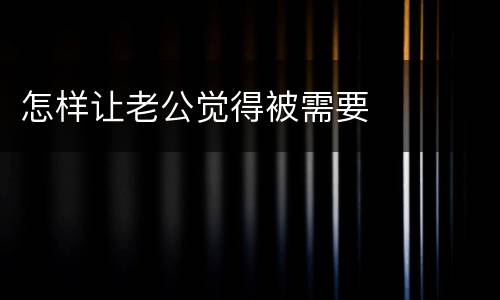 怎样让老公觉得被需要