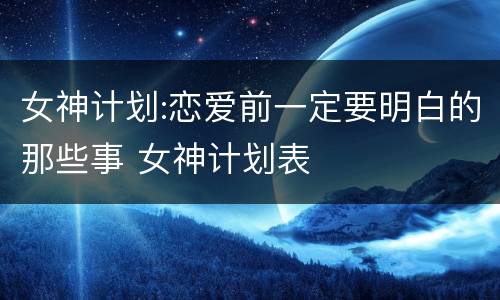 女神计划:恋爱前一定要明白的那些事 女神计划表