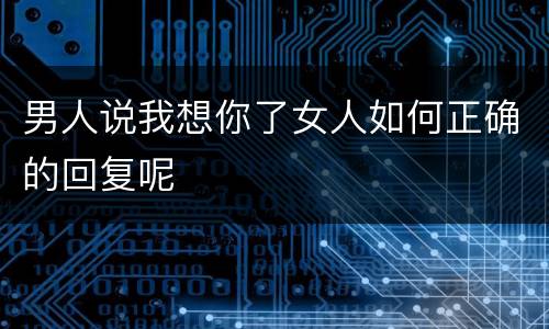 男人说我想你了女人如何正确的回复呢