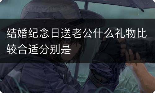 结婚纪念日送老公什么礼物比较合适分别是