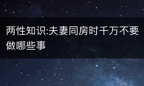 两性知识:夫妻同房时千万不要做哪些事