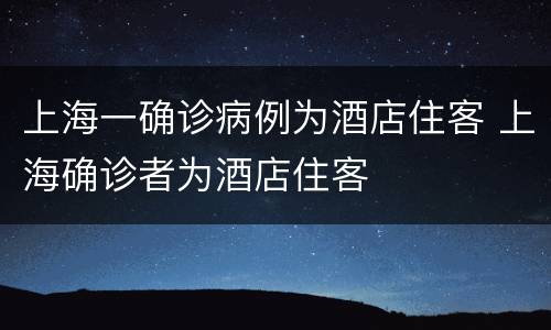 上海一确诊病例为酒店住客 上海确诊者为酒店住客