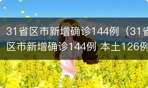 31省区市新增确诊144例（31省区市新增确诊144例 本土126例）