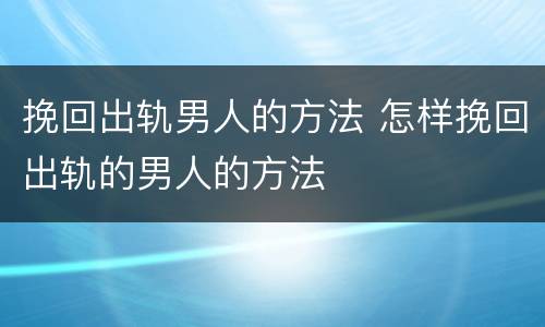挽回出轨男人的方法 怎样挽回出轨的男人的方法