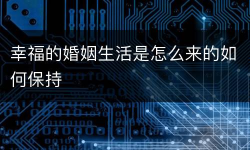 幸福的婚姻生活是怎么来的如何保持