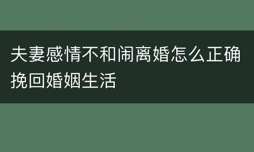 夫妻感情不和闹离婚怎么正确挽回婚姻生活