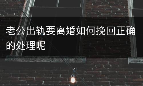 老公出轨要离婚如何挽回正确的处理呢