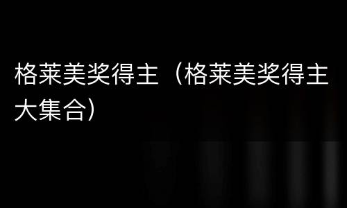格莱美奖得主（格莱美奖得主大集合）