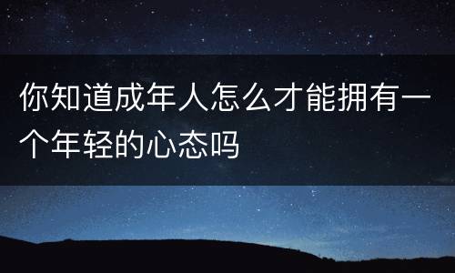 你知道成年人怎么才能拥有一个年轻的心态吗