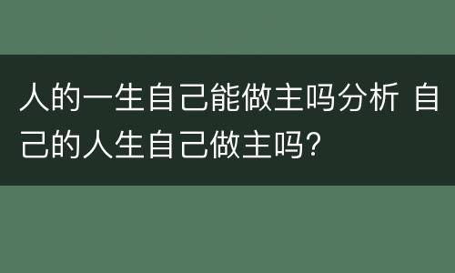 人的一生自己能做主吗分析 自己的人生自己做主吗?