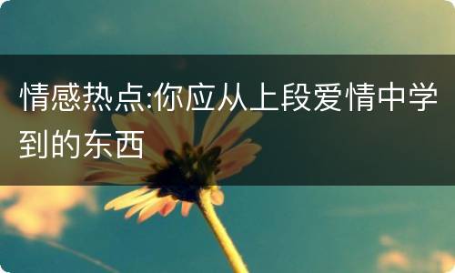 情感热点:你应从上段爱情中学到的东西