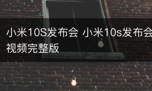 小米10S发布会 小米10s发布会视频完整版