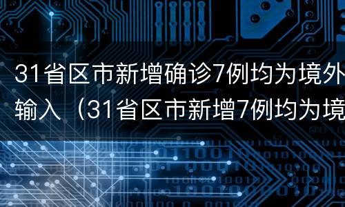 31省区市新增确诊7例均为境外输入（31省区市新增7例均为境外输入9）