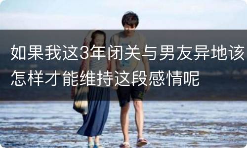 如果我这3年闭关与男友异地该怎样才能维持这段感情呢