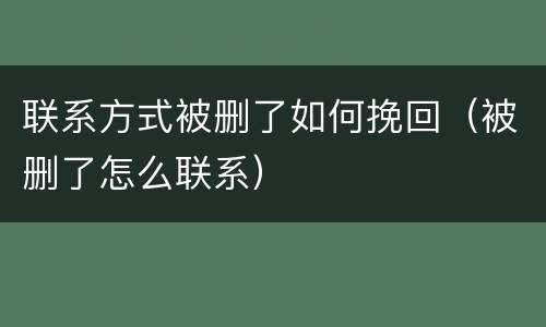 联系方式被删了如何挽回（被删了怎么联系）