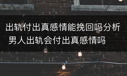 出轨付出真感情能挽回吗分析 男人出轨会付出真感情吗