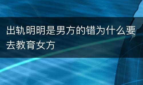出轨明明是男方的错为什么要去教育女方