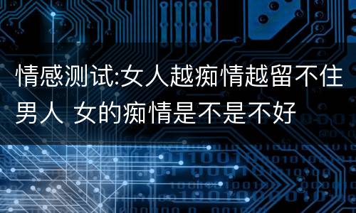 情感测试:女人越痴情越留不住男人 女的痴情是不是不好