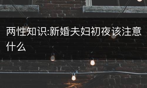两性知识:新婚夫妇初夜该注意什么