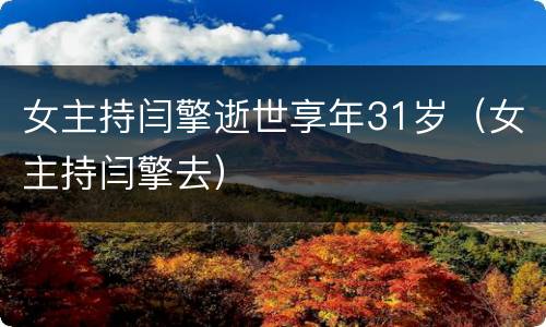 女主持闫擎逝世享年31岁（女主持闫擎去）