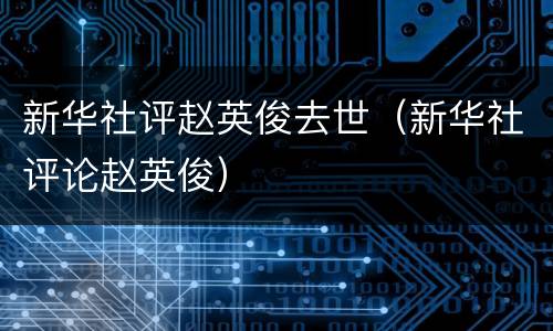 新华社评赵英俊去世（新华社评论赵英俊）